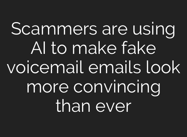 Scammers are using AI to make fake voicemail emails look more convincing than ever