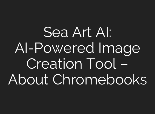 Sea Art AI: AI-Powered Image Creation Tool – About Chromebooks