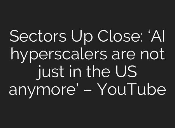 Sectors Up Close: ‘AI hyperscalers are not just in the US anymore’ – YouTube