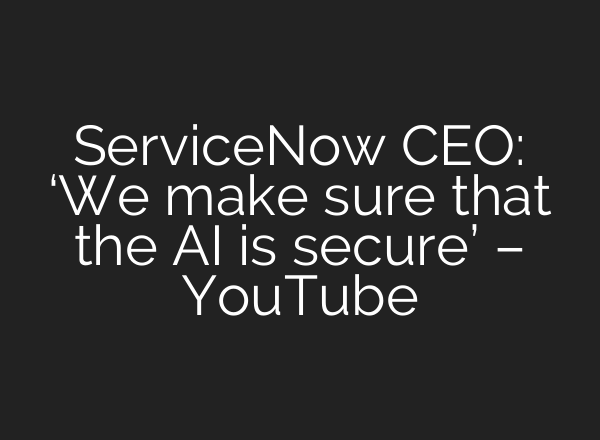 ServiceNow CEO: ‘We make sure that the AI is secure’ – YouTube
