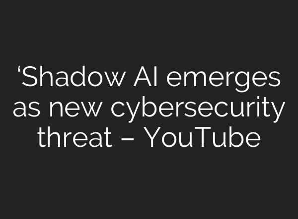 ‘Shadow AI emerges as new cybersecurity threat – YouTube