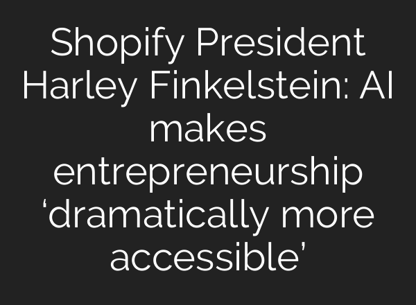 Shopify President Harley Finkelstein: AI makes entrepreneurship ‘dramatically more accessible’