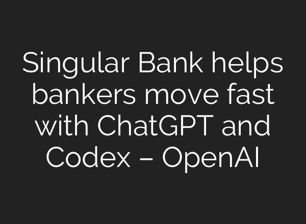 Singular Bank helps bankers move fast with ChatGPT and Codex – OpenAI