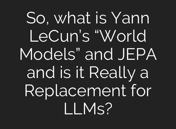 So, what is Yann LeCun’s “World Models” and JEPA and is it Really a Replacement for LLMs?