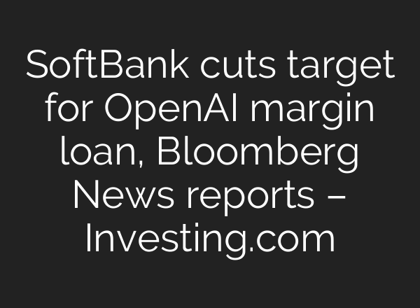 SoftBank cuts target for OpenAI margin loan, Bloomberg News reports – Investing.com