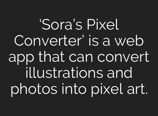 ‘Sora’s Pixel Converter’ is a web app that can convert illustrations and photos into pixel art.