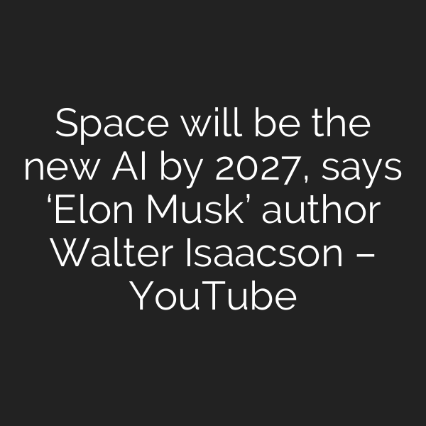 Space will be the new AI by 2027, says ‘Elon Musk’ author Walter Isaacson – YouTube