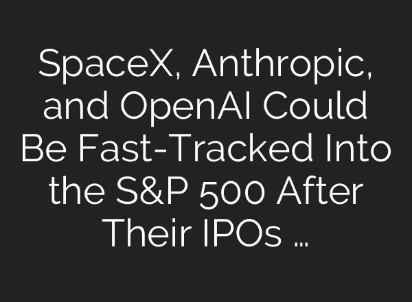 SpaceX, Anthropic, and OpenAI Could Be Fast-Tracked Into the S&P 500 After Their IPOs …