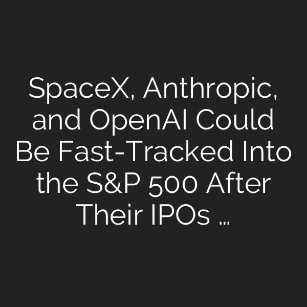 SpaceX, Anthropic, and OpenAI Could Be Fast-Tracked Into the S&P 500 After Their IPOs …