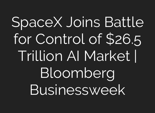 SpaceX Joins Battle for Control of $26.5 Trillion AI Market | Bloomberg Businessweek