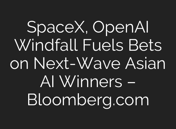 SpaceX, OpenAI Windfall Fuels Bets on Next-Wave Asian AI Winners – Bloomberg.com