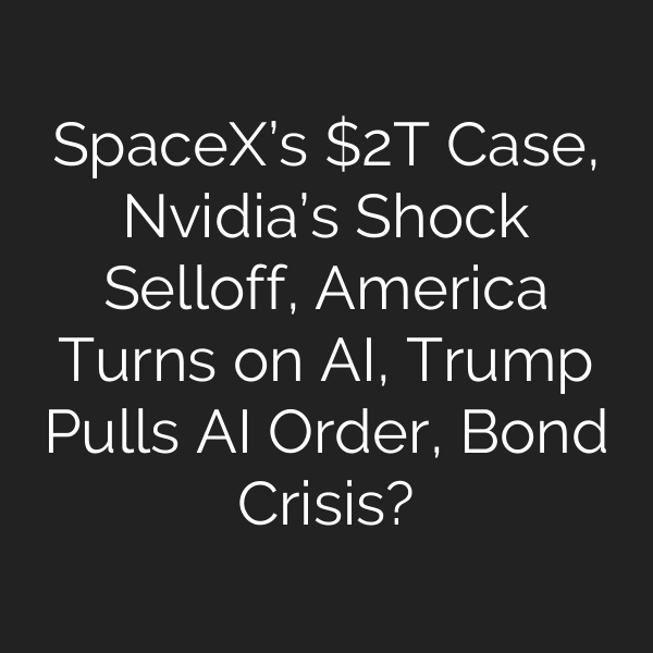 SpaceX’s T Case, Nvidia’s Shock Selloff, America Turns on AI, Trump Pulls AI Order, Bond Crisis?