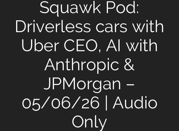 Squawk Pod: Driverless cars with Uber CEO, AI with Anthropic & JPMorgan – 05/06/26 | Audio Only