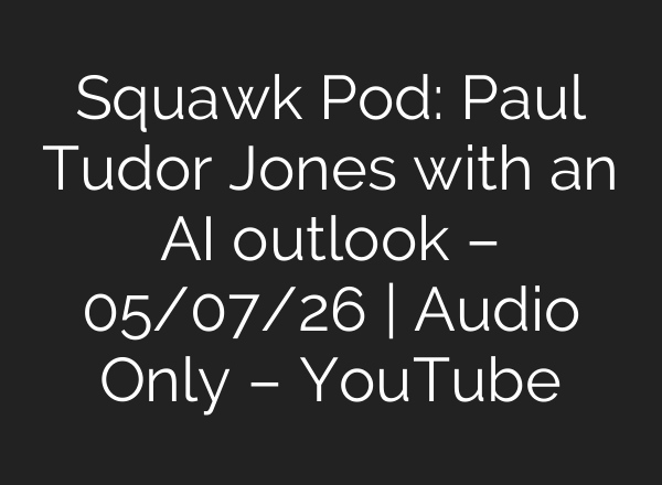 Squawk Pod: Paul Tudor Jones with an AI outlook – 05/07/26 | Audio Only – YouTube