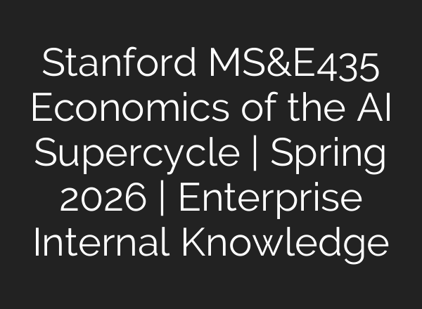 Stanford MS&E435 Economics of the AI Supercycle | Spring 2026 | Enterprise Internal Knowledge