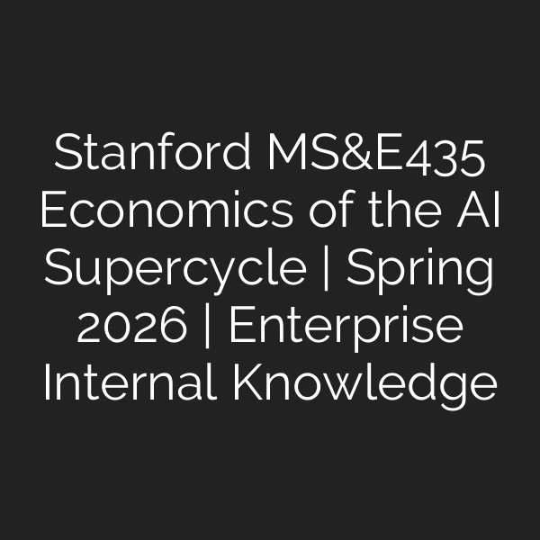 Stanford MS&E435 Economics of the AI Supercycle | Spring 2026 | Enterprise Internal Knowledge