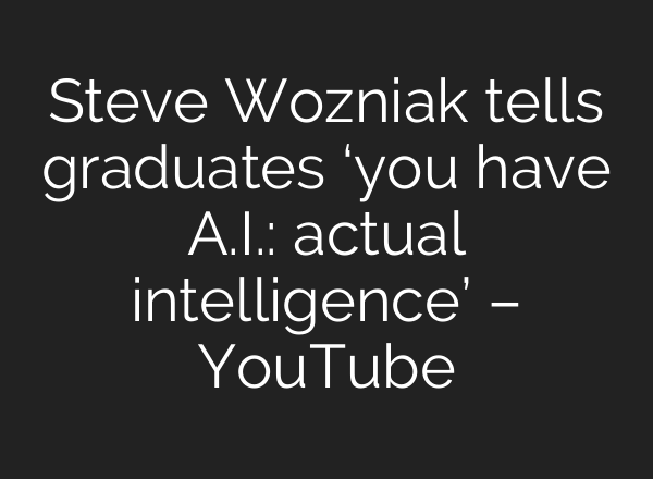 Steve Wozniak tells graduates ‘you have A.I.: actual intelligence’ – YouTube