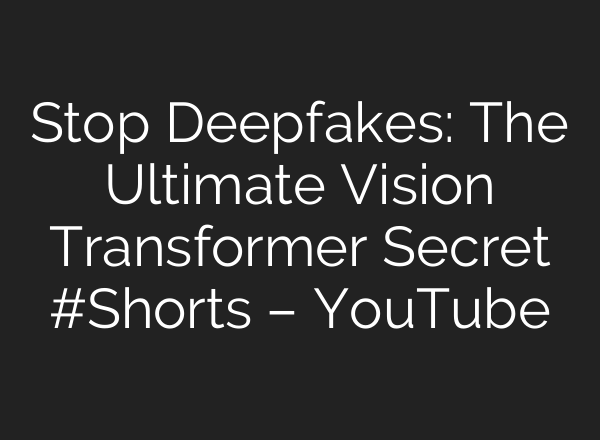 Stop Deepfakes: The Ultimate Vision Transformer Secret #Shorts – YouTube