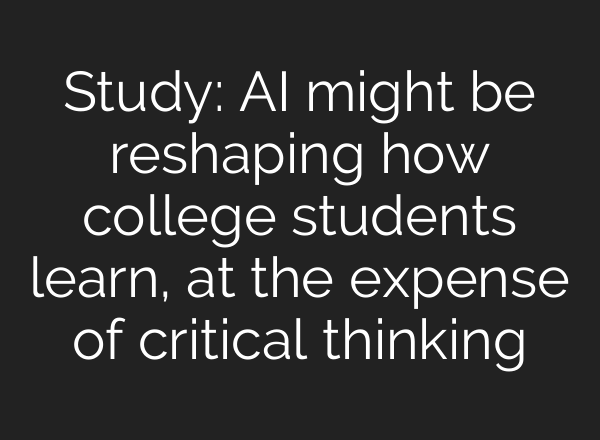 Study: AI might be reshaping how college students learn, at the expense of critical thinking