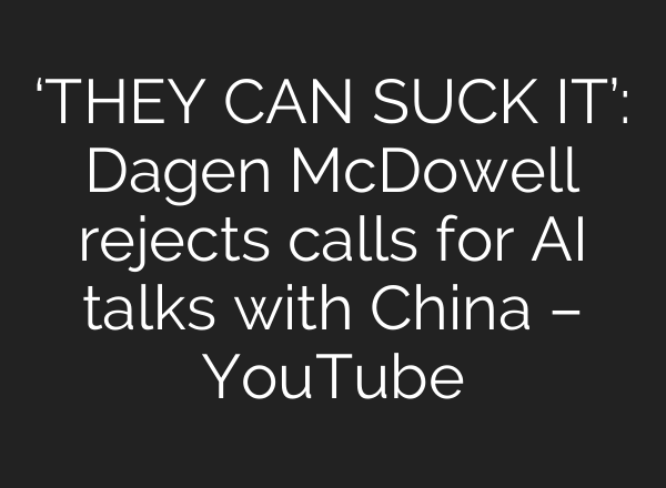 ‘THEY CAN SUCK IT’: Dagen McDowell rejects calls for AI talks with China – YouTube