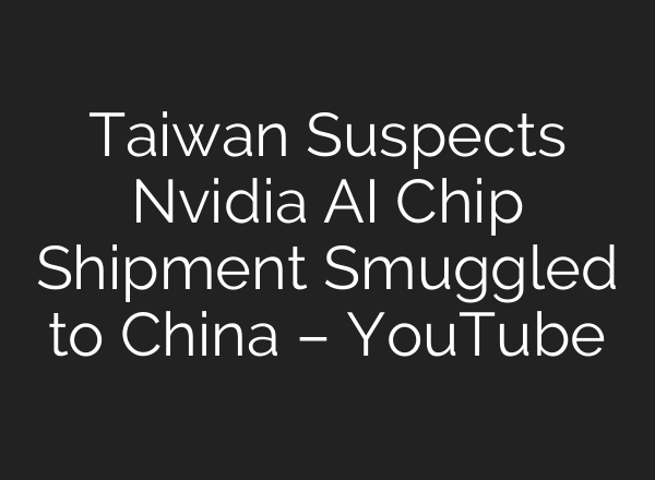 Taiwan Suspects Nvidia AI Chip Shipment Smuggled to China – YouTube