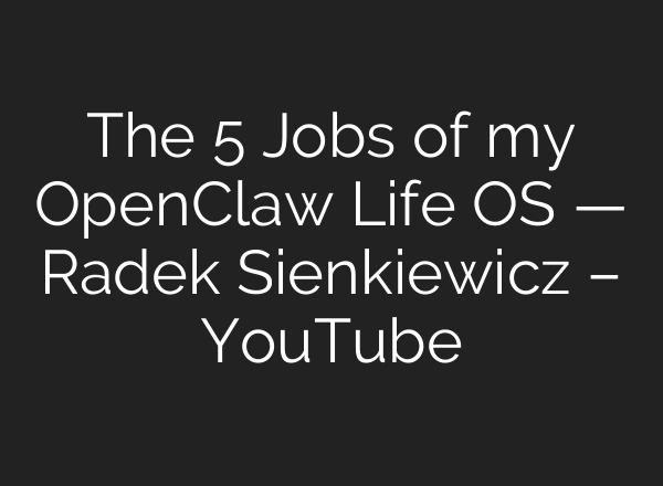 The 5 Jobs of my OpenClaw Life OS — Radek Sienkiewicz – YouTube