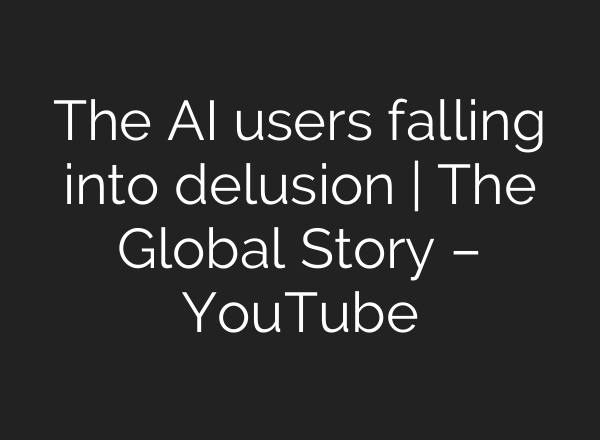 The AI users falling into delusion | The Global Story – YouTube