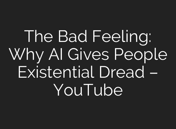 The Bad Feeling: Why AI Gives People Existential Dread – YouTube