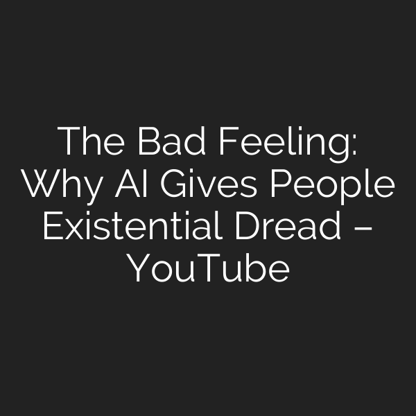 The Bad Feeling: Why AI Gives People Existential Dread – YouTube