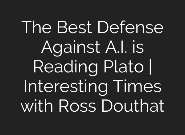 The Best Defense Against A.I. is Reading Plato | Interesting Times with Ross Douthat