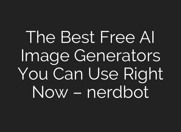 The Best Free AI Image Generators You Can Use Right Now – nerdbot