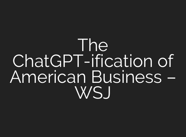 The ChatGPT-ification of American Business – WSJ