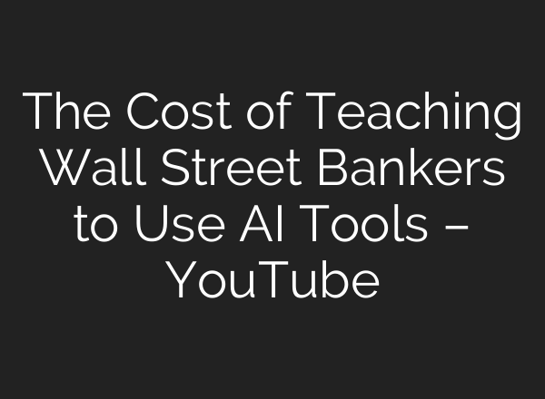 The Cost of Teaching Wall Street Bankers to Use AI Tools – YouTube
