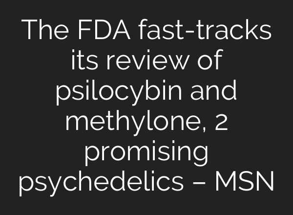The FDA fast-tracks its review of psilocybin and methylone, 2 promising psychedelics – MSN