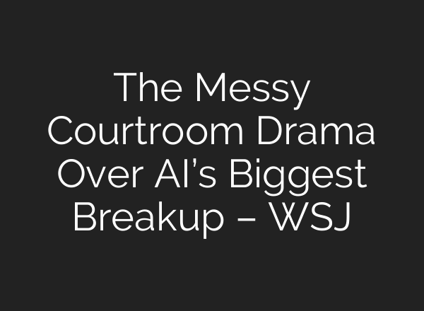 The Messy Courtroom Drama Over AI’s Biggest Breakup – WSJ