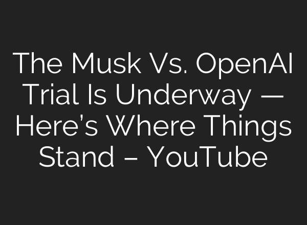 The Musk Vs. OpenAI Trial Is Underway — Here’s Where Things Stand – YouTube