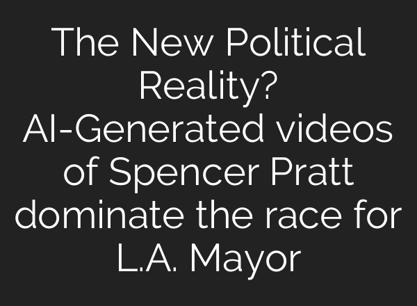 The New Political Reality? AI-Generated videos of Spencer Pratt dominate the race for L.A. Mayor