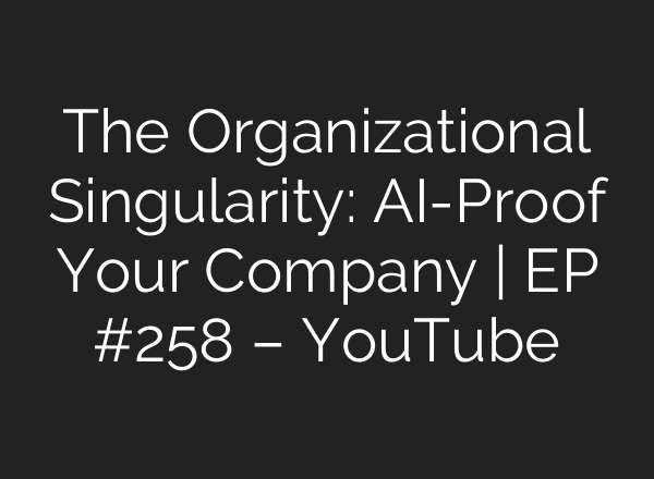 The Organizational Singularity: AI-Proof Your Company | EP #258 – YouTube