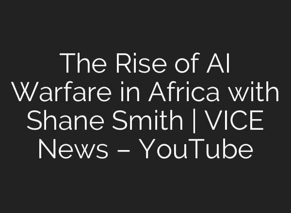 The Rise of AI Warfare in Africa with Shane Smith | VICE News – YouTube