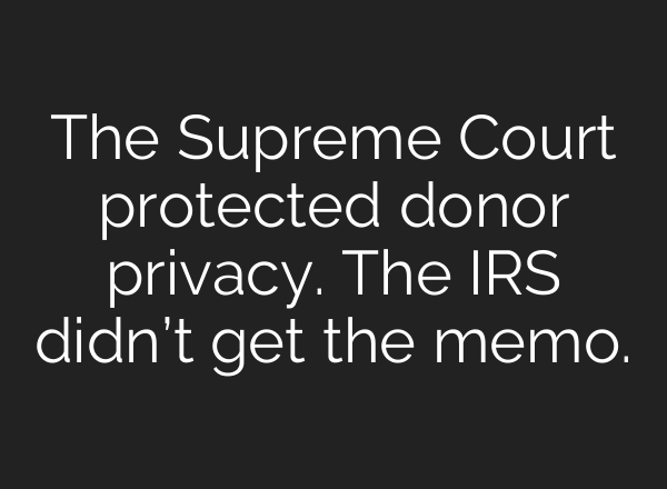 The Supreme Court protected donor privacy. The IRS didn’t get the memo.