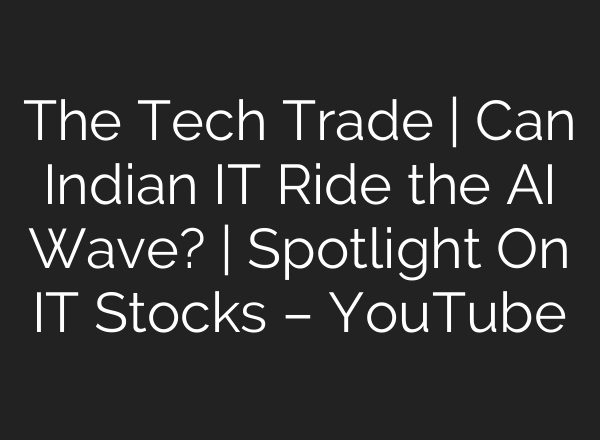 The Tech Trade | Can Indian IT Ride the AI Wave? | Spotlight On IT Stocks – YouTube