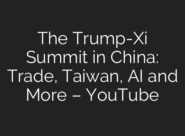 The Trump-Xi Summit in China: Trade, Taiwan, AI and More – YouTube