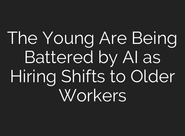 The Young Are Being Battered by AI as Hiring Shifts to Older Workers