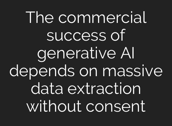 The commercial success of generative AI depends on massive data extraction without consent