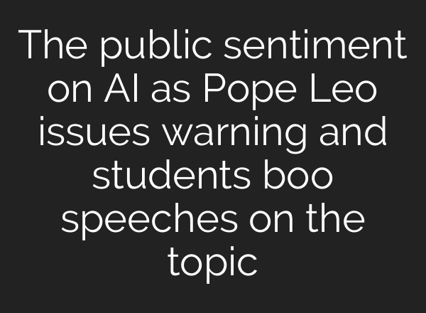 The public sentiment on AI as Pope Leo issues warning and students boo speeches on the topic