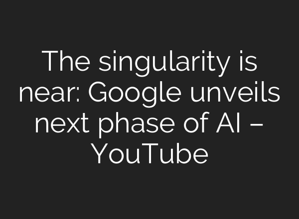 The singularity is near: Google unveils next phase of AI – YouTube