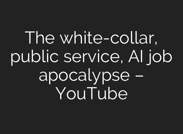 The white-collar, public service, AI job apocalypse – YouTube