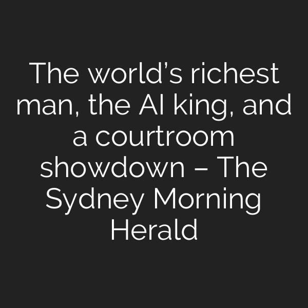 The world’s richest man, the AI king, and a courtroom showdown – The Sydney Morning Herald