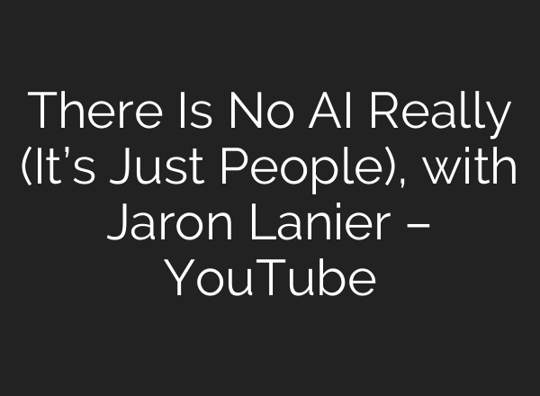 There Is No AI Really (It’s Just People), with Jaron Lanier – YouTube