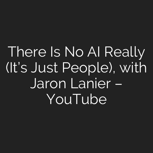 There Is No AI Really (It’s Just People), with Jaron Lanier – YouTube